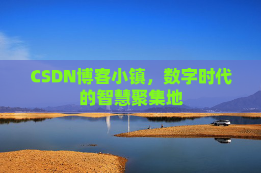 CSDN博客小镇,数字时代的智慧聚集地 CSDN博客小镇,数字时代的智慧聚集地